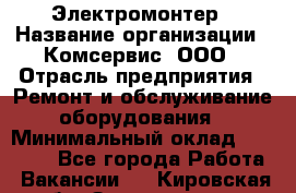 Электромонтер › Название организации ­ Комсервис, ООО › Отрасль предприятия ­ Ремонт и обслуживание оборудования › Минимальный оклад ­ 18 000 - Все города Работа » Вакансии   . Кировская обл.,Захарищево п.